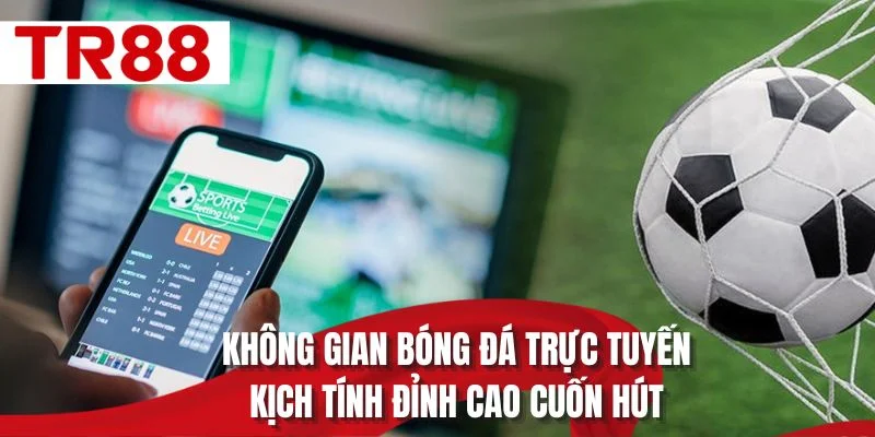 Không gian bóng đá trực tuyến kịch tính đỉnh cao cuốn hút